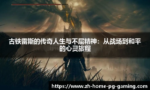 古铁雷斯的传奇人生与不屈精神：从战场到和平的心灵旅程