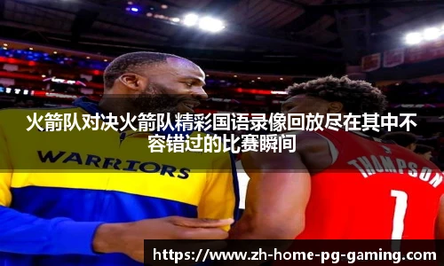 火箭队对决火箭队精彩国语录像回放尽在其中不容错过的比赛瞬间