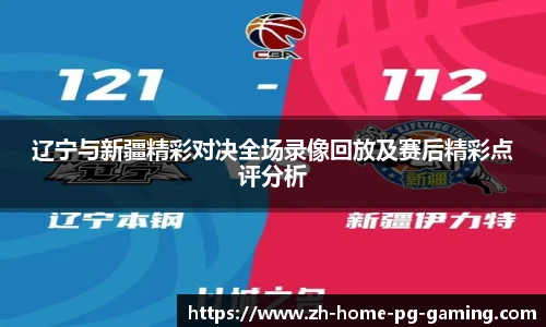 辽宁与新疆精彩对决全场录像回放及赛后精彩点评分析