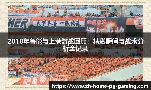 2018年鲁能与上港激战回顾：精彩瞬间与战术分析全记录