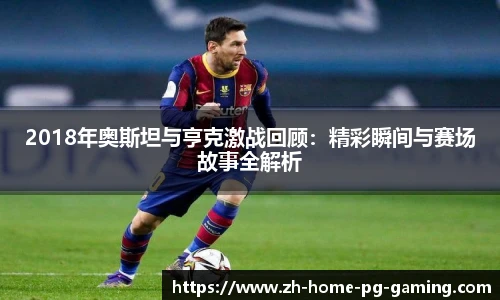 2018年奥斯坦与亨克激战回顾：精彩瞬间与赛场故事全解析