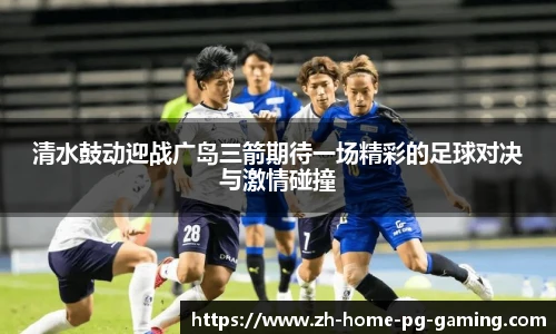 清水鼓动迎战广岛三箭期待一场精彩的足球对决与激情碰撞
