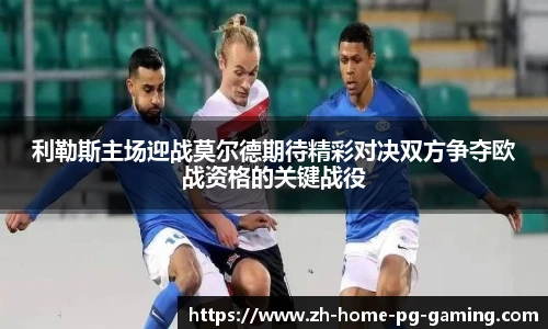 利勒斯主场迎战莫尔德期待精彩对决双方争夺欧战资格的关键战役