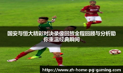 国安与恒大精彩对决录像回放全程回顾与分析助你重温经典瞬间