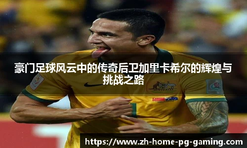 豪门足球风云中的传奇后卫加里卡希尔的辉煌与挑战之路