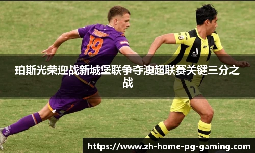 珀斯光荣迎战新城堡联争夺澳超联赛关键三分之战